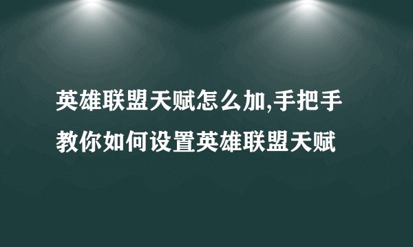 英雄联盟天赋怎么加,手把手教你如何设置英雄联盟天赋