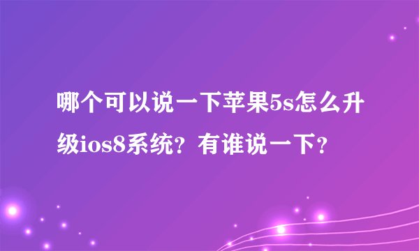 哪个可以说一下苹果5s怎么升级ios8系统？有谁说一下？