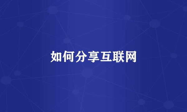 如何分享互联网