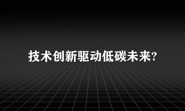 技术创新驱动低碳未来?