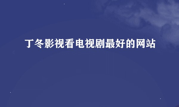 丁冬影视看电视剧最好的网站