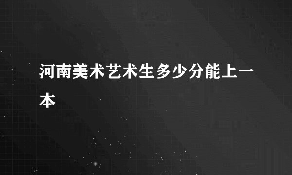 河南美术艺术生多少分能上一本