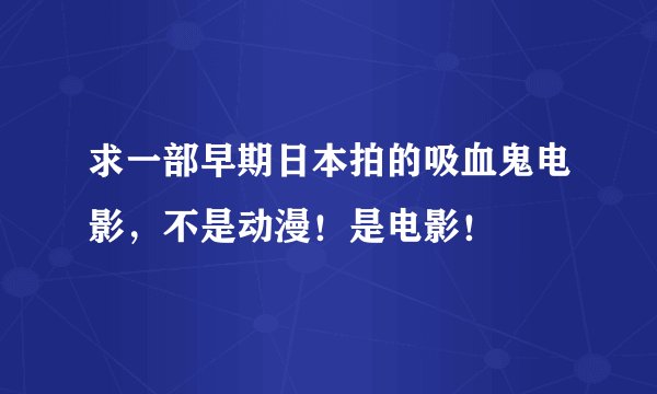求一部早期日本拍的吸血鬼电影，不是动漫！是电影！