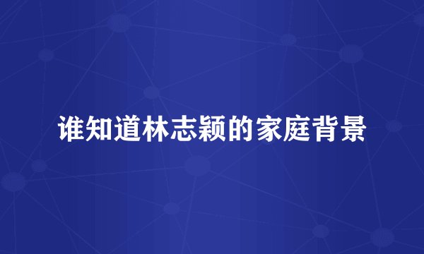 谁知道林志颖的家庭背景