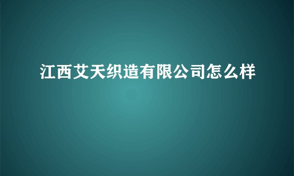 江西艾天织造有限公司怎么样