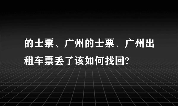 的士票、广州的士票、广州出租车票丢了该如何找回?