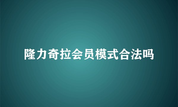 隆力奇拉会员模式合法吗