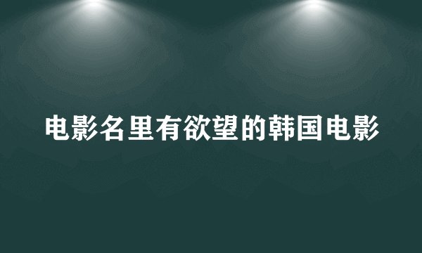 电影名里有欲望的韩国电影