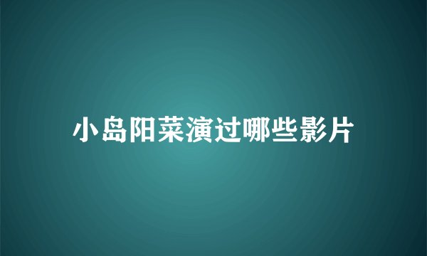 小岛阳菜演过哪些影片