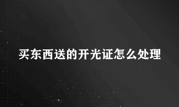 买东西送的开光证怎么处理