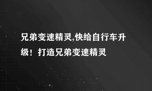 兄弟变速精灵,快给自行车升级！打造兄弟变速精灵