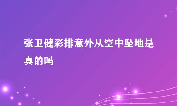 张卫健彩排意外从空中坠地是真的吗