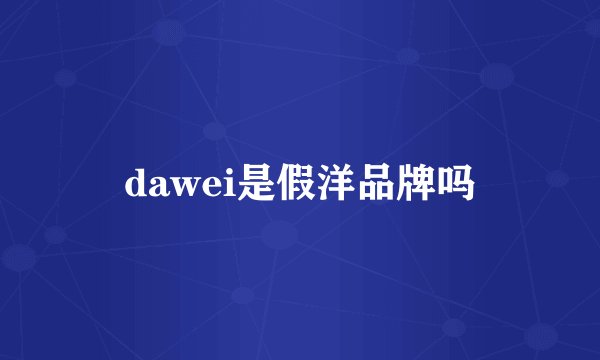 dawei是假洋品牌吗