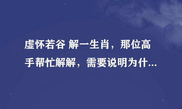 虚怀若谷 解一生肖，那位高手帮忙解解，需要说明为什么?_?不懂就别乱猜