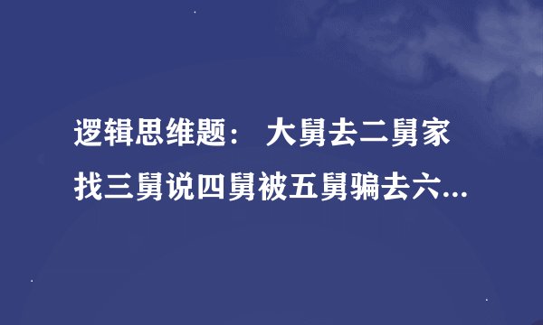 逻辑思维题： 大舅去二舅家找三舅说四舅被五舅骗去六舅家偷七舅放在八舅柜子里九舅借十舅发给十一舅工资的