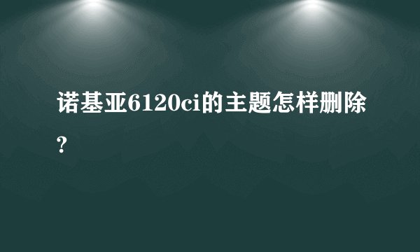诺基亚6120ci的主题怎样删除?