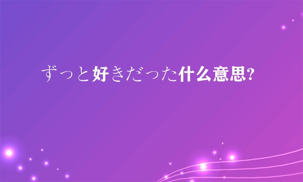 ずっと好きだった什么意思?