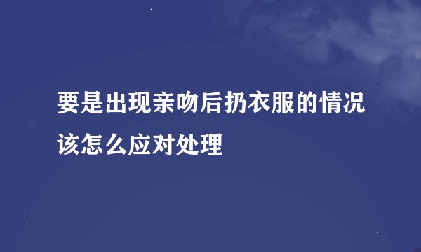 要是出现亲吻后扔衣服的情况该怎么应对处理