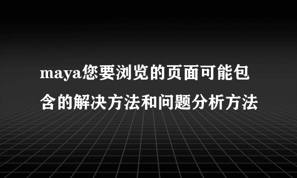 maya您要浏览的页面可能包含的解决方法和问题分析方法