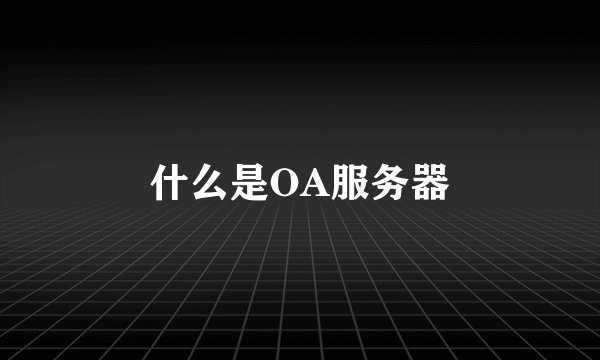 什么是OA服务器