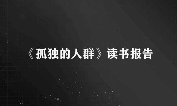 《孤独的人群》读书报告