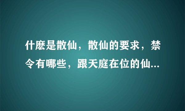 什麽是散仙，散仙的要求，禁令有哪些，跟天庭在位的仙人一样吗，有什么区别，可以恋爱吗