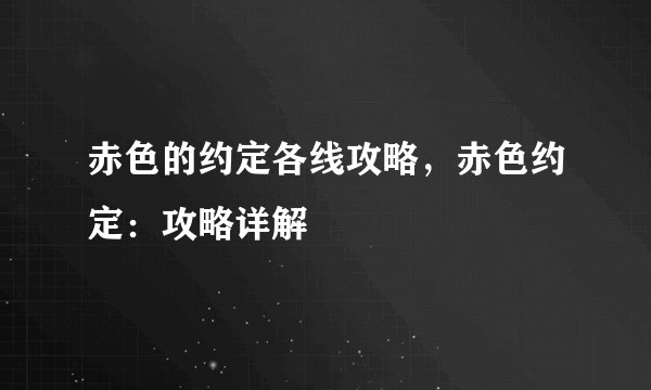 赤色的约定各线攻略,赤色约定:攻略详解