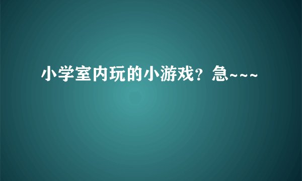 小学室内玩的小游戏？急~~~