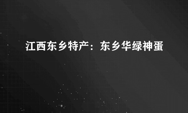江西东乡特产：东乡华绿神蛋