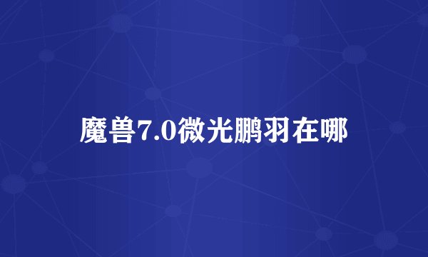 魔兽7.0微光鹏羽在哪