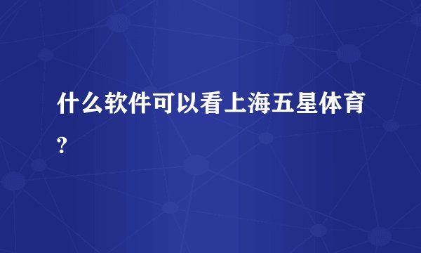 什么软件可以看上海五星体育?