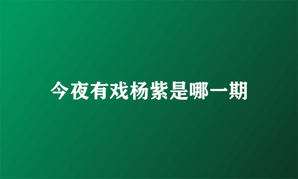 今夜有戏杨紫是哪一期