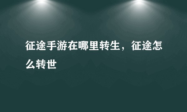 征途手游在哪里转生，征途怎么转世