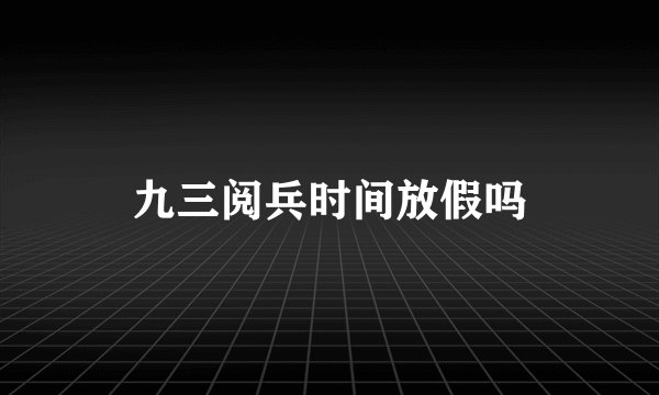 九三阅兵时间放假吗