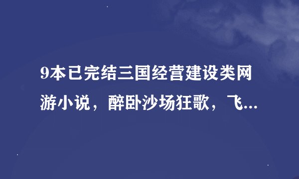 9本已完结三国经营建设类网游小说，醉卧沙场狂歌，飞扬跋扈称雄