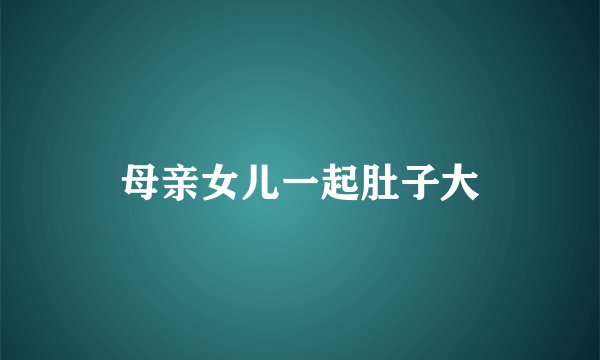 母亲女儿一起肚子大