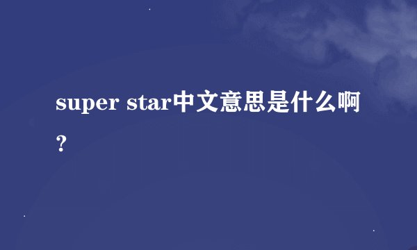 super star中文意思是什么啊?