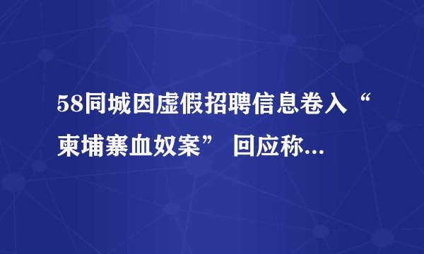 58同城因虚假招聘信息卷入“柬埔寨血奴案” 回应称未查到相关信息