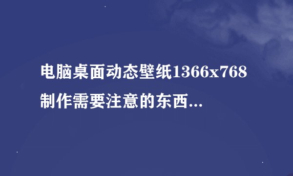 电脑桌面动态壁纸1366x768制作需要注意的东西有哪些？