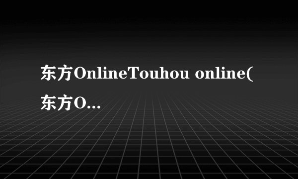 东方OnlineTouhou online(东方Online)