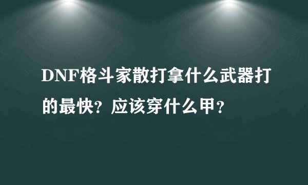 DNF格斗家散打拿什么武器打的最快?应该穿什么甲?