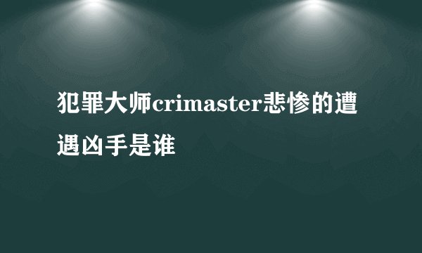 犯罪大师crimaster悲惨的遭遇凶手是谁