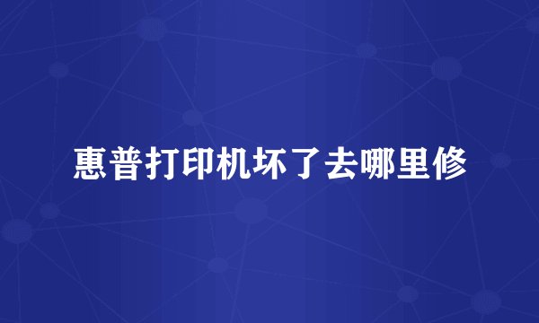 惠普打印机坏了去哪里修