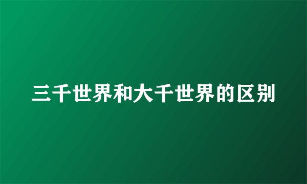 三千世界和大千世界的区别
