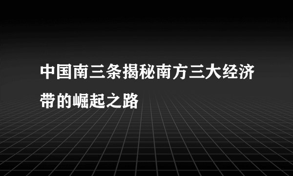 中国南三条揭秘南方三大经济带的崛起之路
