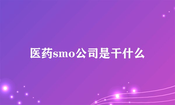 医药smo公司是干什么