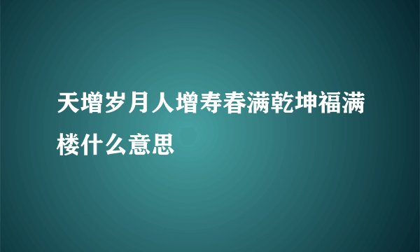 天增岁月人增寿春满乾坤福满楼什么意思