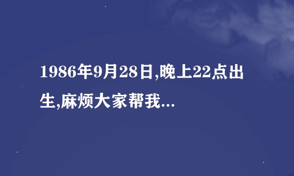 1986年9月28日,晚上22点出生,麻烦大家帮我看看我五行缺什么?