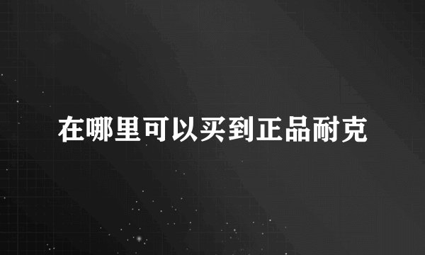 在哪里可以买到正品耐克