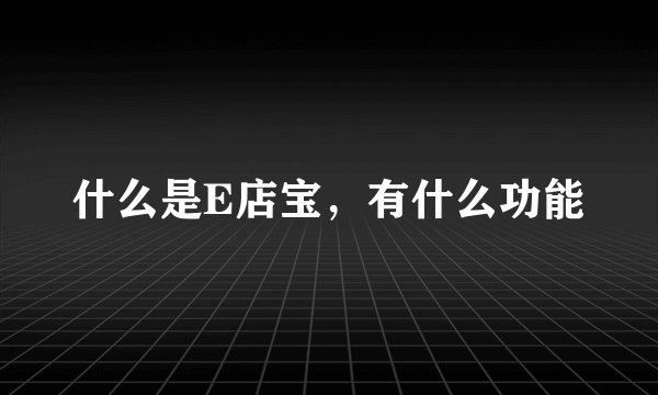 什么是E店宝，有什么功能